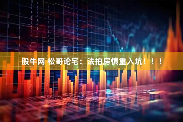 股牛网 松哥论宅：法拍房慎重入坑！！！