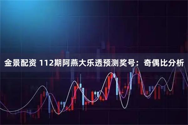金景配资 112期阿燕大乐透预测奖号：奇偶比分析