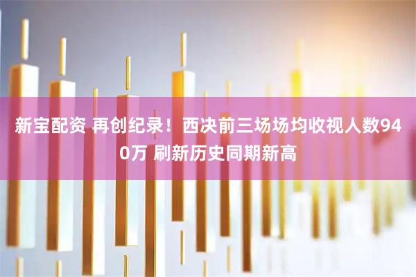 新宝配资 再创纪录！西决前三场场均收视人数940万 刷新历史同期新高