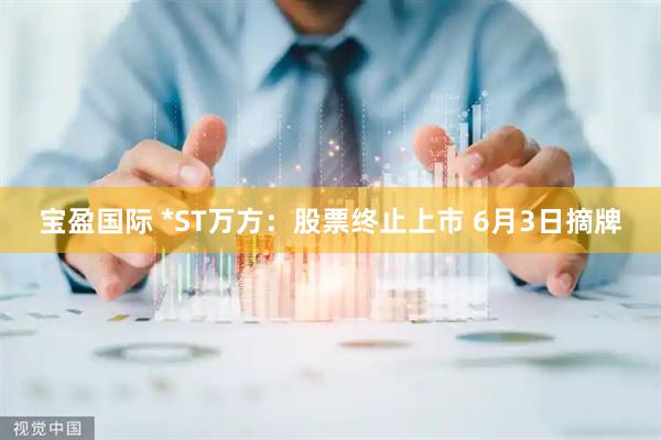 宝盈国际 *ST万方：股票终止上市 6月3日摘牌