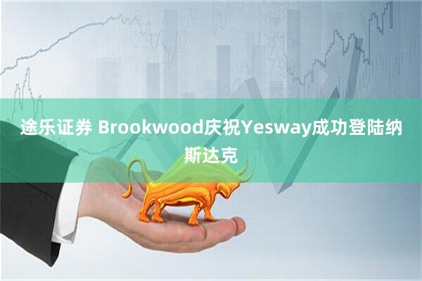 途乐证券 Brookwood庆祝Yesway成功登陆纳斯达克