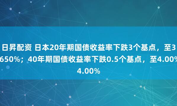 日昇配资 日本20年期国债收益率下跌3个基点，至3.650%；40年期国债收益率下跌0.5个基点，至4.00%
