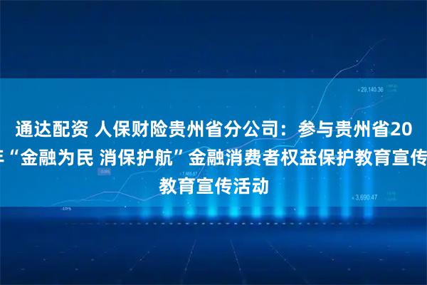 通达配资 人保财险贵州省分公司：参与贵州省2026年“金融为民 消保护航”金融消费者权益保护教育宣传活动